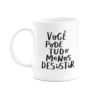 Caneca Motivação - Você Pode Tudo, Menos Desistir