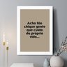 Quadro Acho Tão Chique Gente que Toma Conta da Própria Vida 45x34cm - com Vidro:moldura Branca - 1