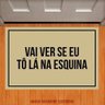 Tapete Capacho - Vai Lá Ver Se Eu To Lá na Esquina - 3