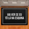 Tapete Capacho - Vai Lá Ver Se Eu To Lá na Esquina - 1