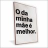 Quadro o da Minha Mãe É Melhor Vinil sem Vidro Tamanho-moldura 60x40 Baixa Cor Madeira - 1