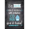 Placa quadro decorativo A4 - 21 x 29,7 frase se um dia você sentir um vazio coma que é fome - 1