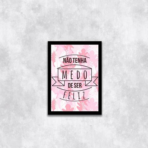 Quadro Não Tenha Medo de Ser Feliz 45x34cm - com vidro:Madeira preta